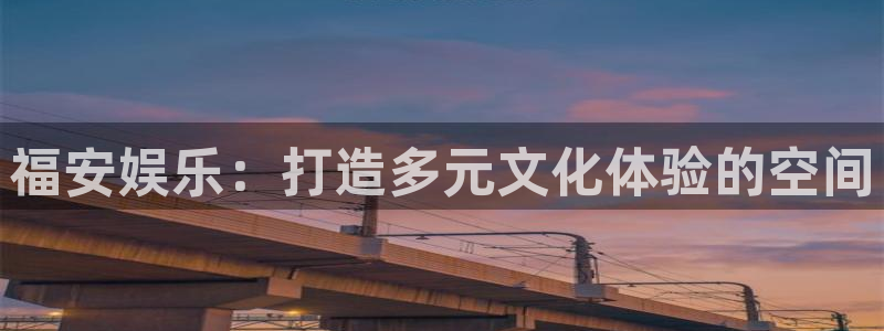 杏宇：福安娱乐：打造多元文化体验的空间