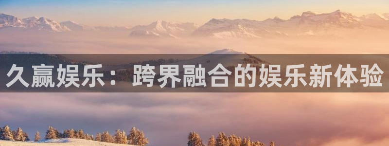 杏宇代理：久赢娱乐：跨界融合的娱乐新体验