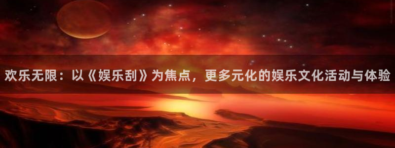 杏宇：欢乐无限：以《娱乐刮》为焦点，更多元化的娱乐文化活动与体验