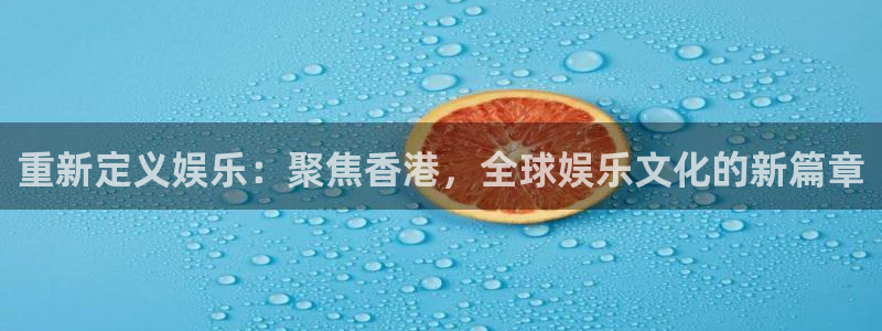 杏宇在线：重新定义娱乐：聚焦香港，全球娱乐文化的新篇章