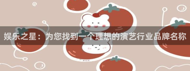 杏宇平台：娱乐之星：为您找到一个理想的演艺行业品牌名称