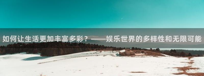 杏宇平台：如何让生活更加丰富多彩？——娱乐世界的多样性和无限可能