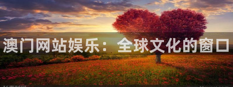 杏宇平台：澳门网站娱乐：全球文化的窗口