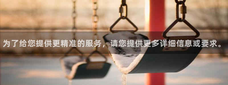杏宇娱乐：为了给您提供更精准的服务，请您提供更多详细信息或要求。