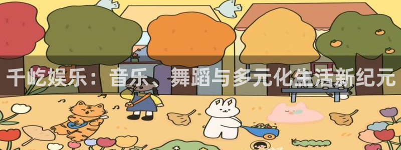 杏宇：千屹娱乐：音乐、舞蹈与多元化生活新纪元