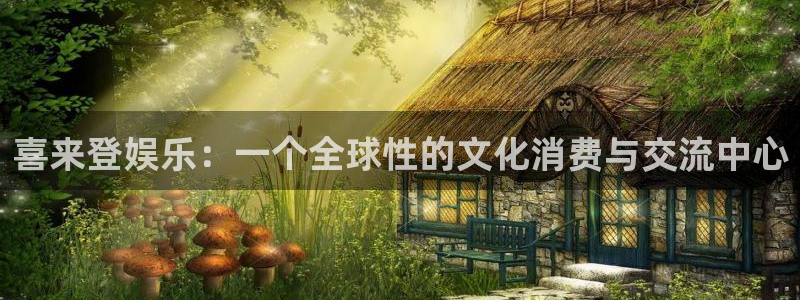 杏宇在线：喜来登娱乐：一个全球性的文化消费与交流中心