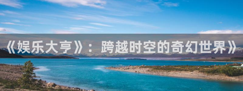 杏宇代理：《娱乐大亨》：跨越时空的奇幻世界》