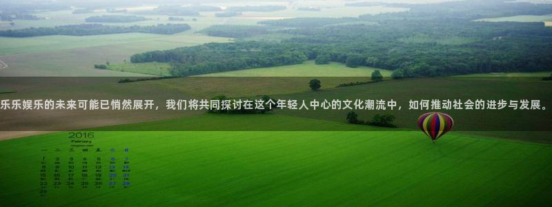 杏宇娱乐：乐乐娱乐的未来可能已悄然展开，我们将共同探讨在这个年轻人中心的文化潮流中，如何推动社会的进步与发展。